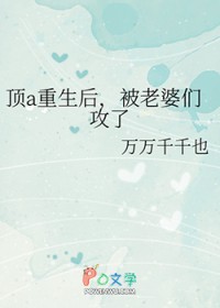 顶a重生后,被老婆们攻了